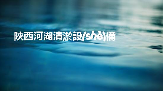 陜西河湖清淤設(shè)備公司電話：解決水域淤泥難題，讓河湖重現(xiàn)藍天白云！